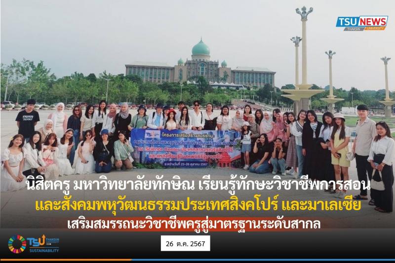 นิสิตครู มหาวิทยาลัยทักษิณ เรียนรู้ทักษะการสอน และสังคมพหุวัฒนธรรมประเทศสิงคโปร์ และมาเลเซีย เสริมสมรรถนะวิชาชีพครูสู่มาตรฐานระดับสากล