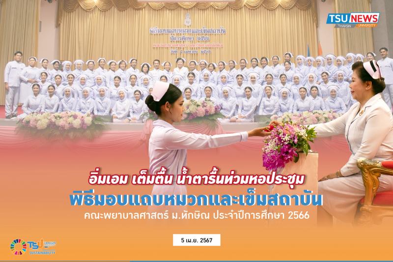อิ่มเอม เต็มตื้น น้ำตารื้นท่วมหอประชุม พิธีมอบแถบหมวกและเข็มสถาบัน คณะพยาบาลศาสตร์ ม.ทักษิณ ประจำปีการศึกษา 2566