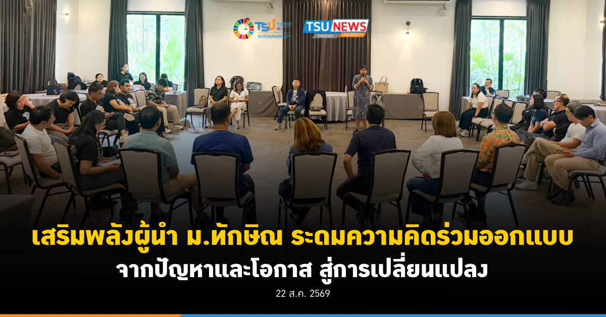 เสริมพลังผู้นำ ม.ทักษิณ ระดมความคิดร่วมออกแบบ จากปัญหาและโอกาสสู่การเปลี่ยนแปลง