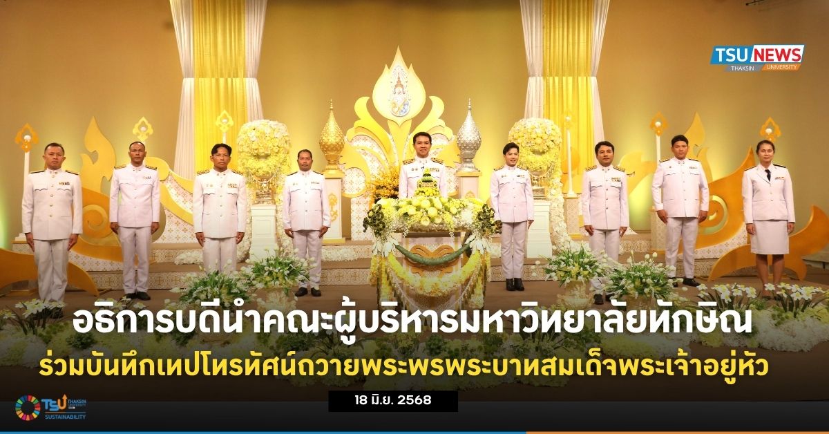 อธิการบดีนำคณะผู้บริหารมหาวิทยาลัยทักษิณร่วมบันทึกเทปโทรทัศน์ถวายพระพรแด่พระบาทสมเด็จพระเจ้าอยู่หัว